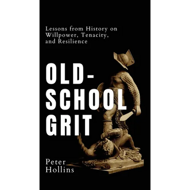Old-School Grit: Lessons from History on Willpower, Tenacity, and Resilience