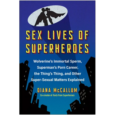 Sex Lives of Superheroes: Wolverine's Immortal Sperm, Superman's Porn Career, the Thing's Thing, and Other Super-Sexual Matters Explained