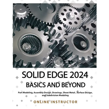 Solid Edge 2024 Basics and Beyond (COLORED): A Comprehensive Guide to 3D Modeling and Design Concepts for Students and Engineers