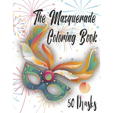 The Masquerade Coloring Book - 50 Masks: For Mardi Gras, Venice Carnival, Purim And More. Color Them And Have Fun