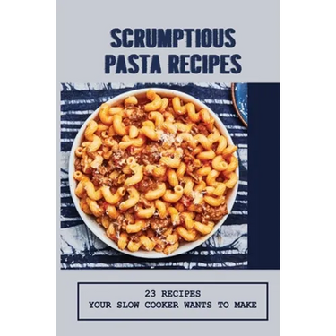Scrumptious Pasta Recipes: 23 Recipes Your Slow Cooker Wants To Make: Slow Cooker Penne Pasta