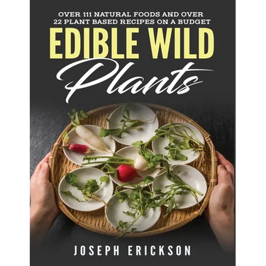 Edible Wild Plants: Over 111 Natural Foods and Over 22 Plant-Based Recipes On A Budget