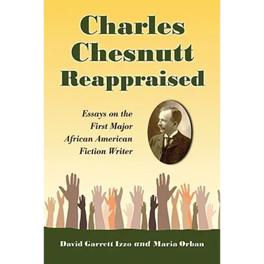 Charles Chesnutt Reappraised: Essays on the First Major African American Fiction Writer