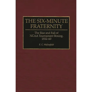 The Six-Minute Fraternity: The Rise and Fall of NCAA Tournament Boxing, 1932-60