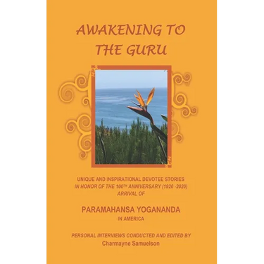 Awakening to the Guru: Unique and Inspirational Devotee Stories in Honor of the 100th Anniversary (1920-2020) Arrival of Paramahansa Yoganand