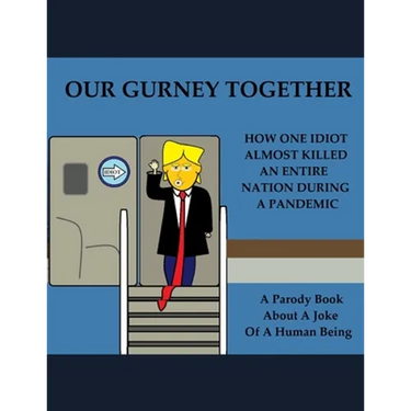 Our Gurney Together: How One Idiot Almost Killed an Entire Nation During a Pandemic