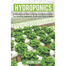 Hydroponics: A Simple Guide How to Design and Build a Garden for Growing Vegetables, Herbs and Plants in Water