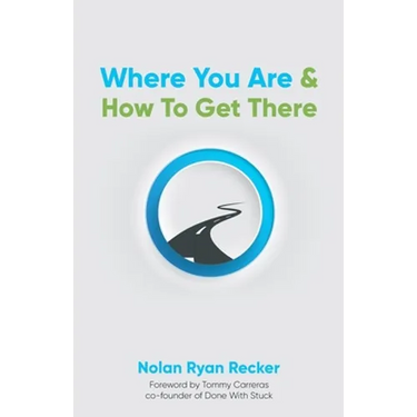 Where You Are & How To Get There: A Guide To Rediscovering A Life-Story Worth Living