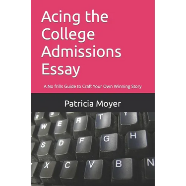 Acing the College Admissions Essay: A No frills Guide to Craft Your Own Winning Story