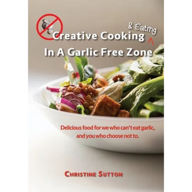 Creative Cooking & Eating in a Garlic Free Zone: Delicious food for we who can't eat garlic, and you who choose not to.