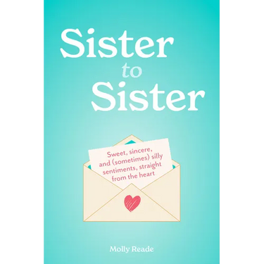 Sister to Sister: Sweet, Sincere, and (Sometimes) Silly Sentiments, Straight from the Heart