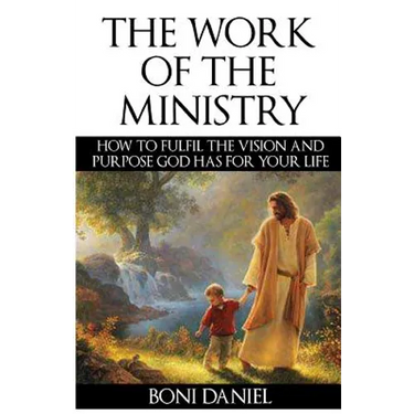 The Work of the Ministry: How to fulfil the Vision and Purpose God has for Your Life