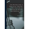 The Water Cure. A Practical Treatise on the Cure of Diseases by Water, Air, Exercise, and Diet ..