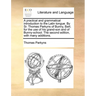 A Practical and Grammatical Introduction to the Latin Tongue. by Sr. Thomas Parkyns of Bunny, Bart. for the Use of His Grand-Son and of Bunny-School.