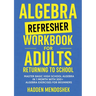Algebra Refresher Workbook for Adults Returning to School: Master Basic High School Algebra in 1 Month with 300+ Algebra Exercises for Beginners