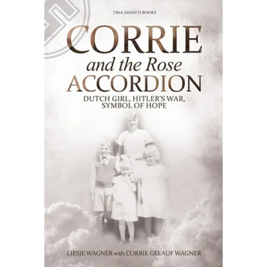 Corrie and the Rose Accordion: Dutch Girl, Hitler's War, Symbol of Hope