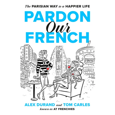 Pardon Our French: The Parisian Way to a Happier Life