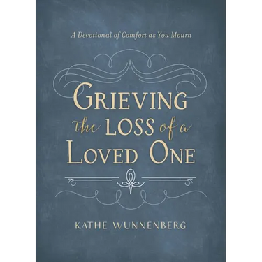 Grieving the Loss of a Loved One: A Devotional of Comfort as You Mourn