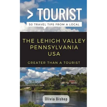 Greater Than a Tourist- Lehigh Valley Pennsylvania USA: 50 Travel Tips from a Local