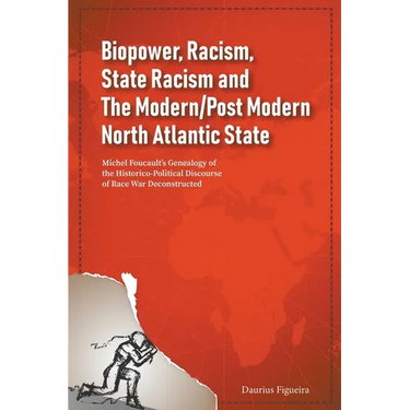 Biopower, Racism, State Racism and The Modern/Post Modern North Atlantic State: Michel Foucault's Genealogy of the Historico-Political Discourse of Ra
