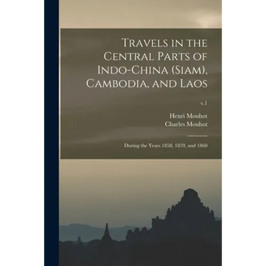 Travels in the Central Parts of Indo-China (Siam), Cambodia, and Laos: During the Years 1858, 1859, and 1860; v.1