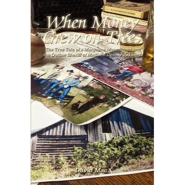 When Money Grew on Trees: The True Tale of a Marijuana Moonshiner and the Outlaw Sheriff of Madison County, Arkansas