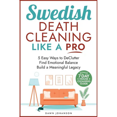 Swedish Death Cleaning Like a Pro 5 Easy Ways to DeClutter Find Emotional Balance Build a Meaningful Legacy: 5 Easy Ways to DeClutter Find Emotional B