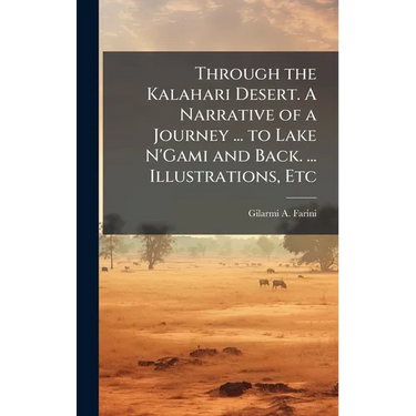 Through the Kalahari Desert. A Narrative of a Journey ... to Lake N'Gami and Back. ... Illustrations, Etc