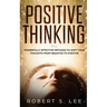 Positive Thinking: Powerfully Effective Methods to Shift Your Thoughts From Negative to Positive