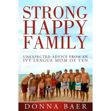 Strong Happy Family: Unexpected Advice from an Ivy League Mom of 10