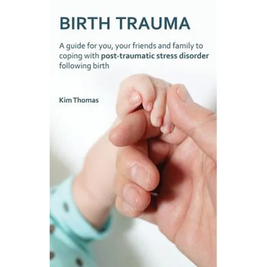 Birth Trauma: A Guide for You, Your Friends and Family to Coping with Post-Traumatic Stress Disorder Following Birth