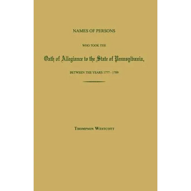 Names of Persons Who Took the Oath of Allegiance to the State of Pennsylvania, Between the Years 1777 and 1780; with a History of the "Test Laws" of P