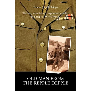 Old Man from the Repple Depple: The Story of an Infantry Replacement Soldier in Europe in World War II