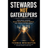 Stewards Not Gatekeepers: How Great Leaders Build Trust, Develop People, and Create Lasting Impact