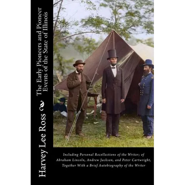 The Early Pioneers and Pioneer Events of the State of Illinois: Including Personal Recollections of the Writer; of Abraham Lincoln, Andrew Jackson, an