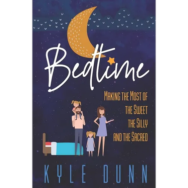 Bedtime: Making the Most of the Sweet, the Silly, and the Sacred