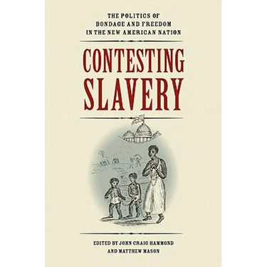 Contesting Slavery: The Politics of Bondage and Freedom in the New American Nation
