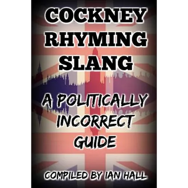 Cockney Rhyming Slang: A Politically Incorrect Guide