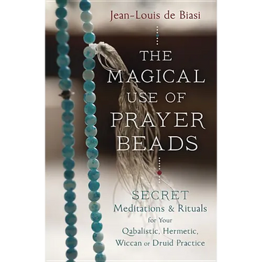 The Magical Use of Prayer Beads: Secret Meditations & Rituals for Your Qabalistic, Hermetic, Wiccan or Druid Practice