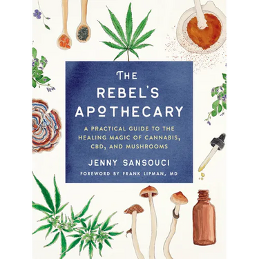 The Rebel's Apothecary: A Practical Guide to the Healing Magic of Cannabis, Cbd, and Mushrooms