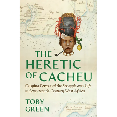 The Heretic of Cacheu: Crispina Peres and the Struggle Over Life in Seventeenth-Century West Africa