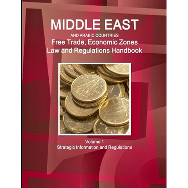 Middle East and Arabic Countries Free Trade, Economic Zones Law and Regulations Handbook Volume 1 Strategic Information and Regulations