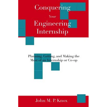 Conquering Your Engineering Internship: Planning, Getting, And Making The Most Of An Internship Or Co-Op