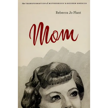 Mom: The Transformation of Motherhood in Modern America