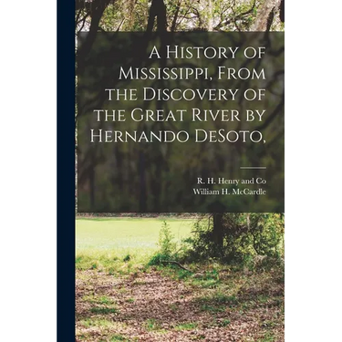 A History of Mississippi, From the Discovery of the Great River by Hernando DeSoto,