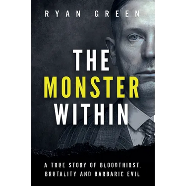 The Monster Within: A True Story of Bloodthirst, Brutality and Barbaric Evil