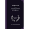 The History of France: Civil and Military, Ecclesiastical, Political, Literary, Commercial, &c. &c. From the Time of Its Conquest by Clovis,