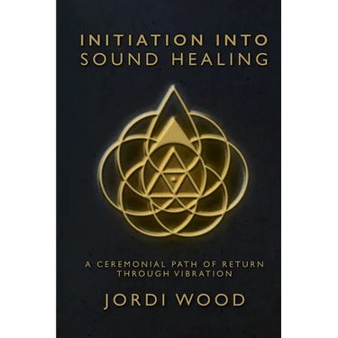 Initiation Into Sound Healing: A Ceremonial Path of Return through Vibration