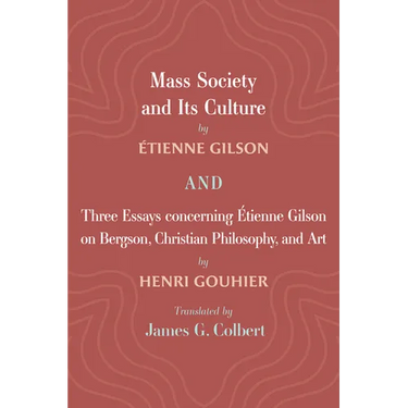 Mass Society and Its Culture, and Three Essays concerning Etienne Gilson on Bergson, Christian Philosophy, and Art