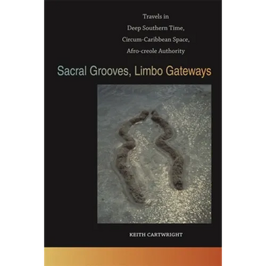 Sacral Grooves, Limbo Gateways: Travels in Deep Southern Time, Circum-Caribbean Space, Afro-Creole Authority
